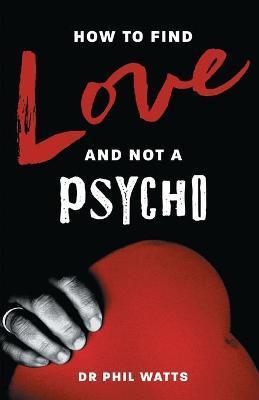 Coperta cărții 'How to Find Love and Not a Psycho - Phil Watts'