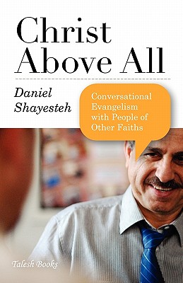 Christ Above All: Conversational Evangelism with People of Other Faiths - Daniel Shayesteh