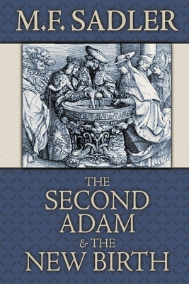 The Second Adam and the New Birth: The Doctrine of Baptism as Contained in Holy Scripture - M. F. Sadler