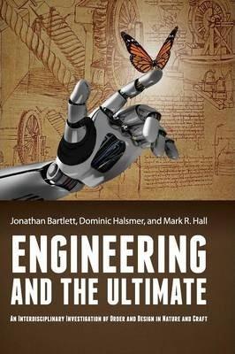 Engineering and the Ultimate: An Interdisciplinary Investigation of Order and Design in Nature and Craft - Jonathan Bartlett