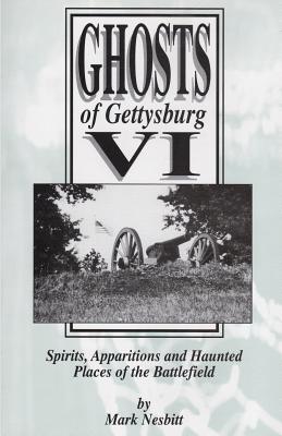 Ghosts of Gettysburg VI: Spirits, Apparitions and Haunted Places on the Battlefield - Mark Nesbitt