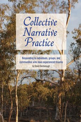 Collective Narrative Practice: Responding to individuals, groups, and communities who have experienced trauma - David Denborough