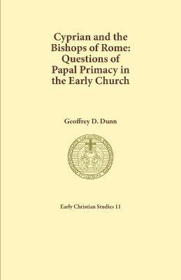 Cyprian and the Bishops of Rome: Questions of Papal Primacy in the Early Church - Geoffrey D. Dunn