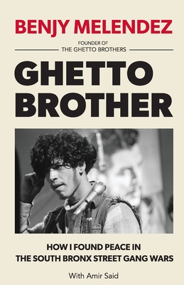 Ghetto Brother: How I Found Peace in the South Bronx Street Gang Wars - Benjy Melendez