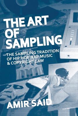 The Art of Sampling: The Sampling Tradition of Hip Hop/Rap Music and Copyright Law - Amir Said