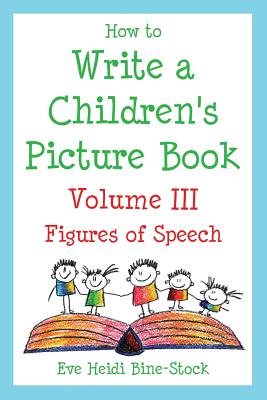 How to Write a Children's Picture Book Volume III: Figures of Speech - Eve Heidi Bine-stock
