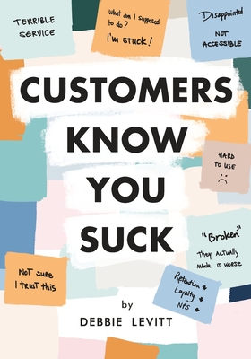 Customers Know You Suck: Actionable CX Strategies to Better Understand, Attract, and Retain Customers - Debbie Levitt