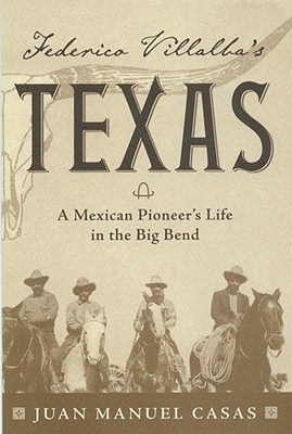 Federico Villalba's Texas: The Story of a Mexican Pioneer's Life in the Big Bend - Juan Manuel Casas