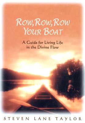Row, Row, Row Your Boat: A Guide for Living Life in the Divine Flow - Steven Lane Taylor