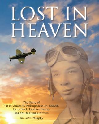 Lost in Heaven: The Story of 1st Lt. James R. Polkinghorne Jr., Usaaf, Early Black Aviation History and the Tuskegee Airmen - Leo F. Murphy