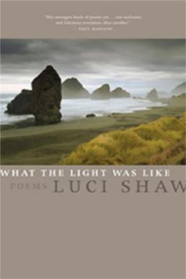 What the Light Was Like: Poems - Luci Shaw