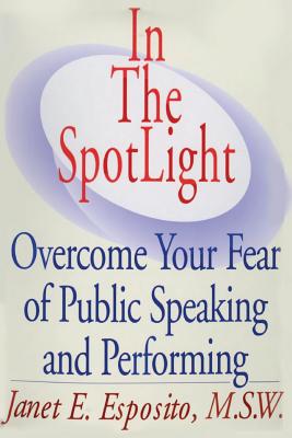In The SpotLight: Overcome Your Fear of Public Speaking and Performing - Janet E. Esposito