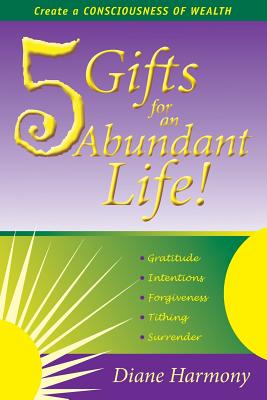 5 Gifts for an Abundant Life: Create a Consciousness of Wealth - Diane Harmony