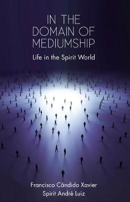 In the Domain of Mediumship: Life in the Spirit World - Francisco Candido Xavier