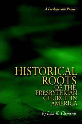 The Historical Roots of the Presbyterian Church in America - Don K. Clements