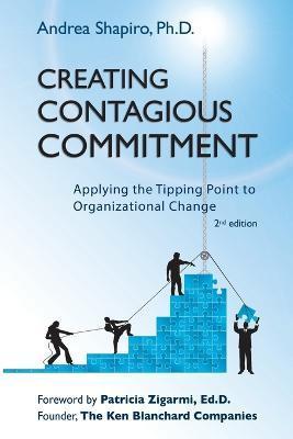 Creating Contagious Commitment: Applying the Tipping Point to Organizational Change, 2nd Edition - Andrea Shapiro