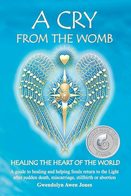 A Cry from the Womb -Healing the Heart of the World: A guide to healing and helping Souls return to the Light after sudden death, miscarriage, stillbi - Gwendolyn Awen Jones