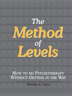 The Method of Levels: How to Do Psychotherapy Without Getting in the Way - Timothy A. Carey