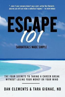 Escape 101: The Four Secrets to Taking a Sabbatical or Career Break Without Losing Your Money or Your Mind - Dan Clements