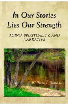 Coperta cărții 'In Our Stories Lies Our Strength: Aging, Spirituality, and Narrative - William Lowell Randall'