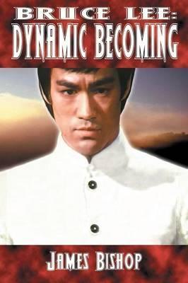 Bruce Lee: Dynamic Becoming - James Bishop