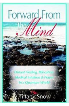 Coperta cărții 'Forward from the Mind: Distant Healing, Bilocation, Medical Intuition & Prayer in a Quantum World - Tiffany Snow'