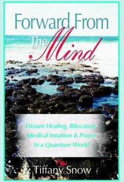 Forward from the Mind: Distant Healing, Bilocation, Medical Intuition & Prayer in a Quantum World - Tiffany Snow