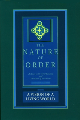 The Nature of Order, Book Three: A Vision of a Living World: An Essay on the Art of Building and the Nature of the Universe - Christopher Alexander