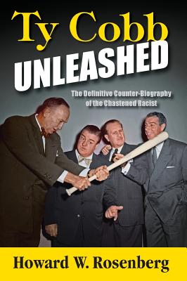 Ty Cobb Unleashed: The Definitive Counter-Biography of the Chastened Racist - Howard W. Rosenberg