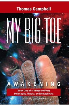 Poza produsului My Big Toe: Book 1 of a Trilogy Unifying of Philosophy, Physics, and Metaphysics: Awakening - Thomas Campbell