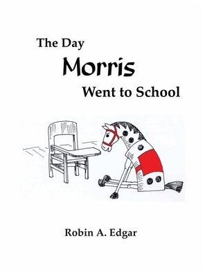 The Day Morris Went to School - Robin A. Edgar