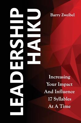 Coperta cărții 'Leadership Haiku: Increasing Your Impact And Influence 17 Syllables At A Time - Barry Zweibel'