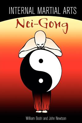 Internal Martial Arts Nei-Gong: Cultivating Your Inner Energy to Raise Your Martial Arts to the Next Level - Bill Bodri