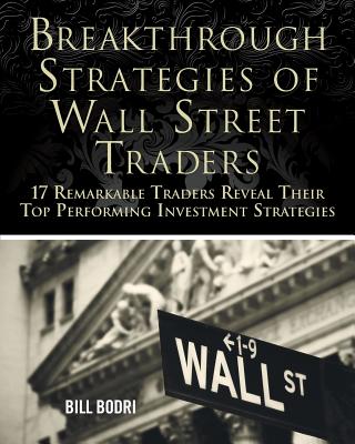 Breakthrough Strategies of Wall Street Traders: 17 Remarkable Traders Reveal Their Top Performing Investment Strategies - Bill Bodri
