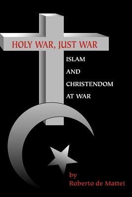 Holy War, Just War: Islam and Christendom at War - Roberto De Mattei