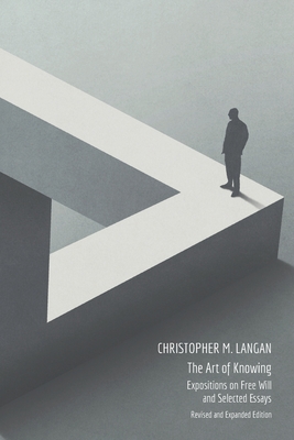 The Art of Knowing: Expositions on Free Will and Select Essays - Christopher M. Langan