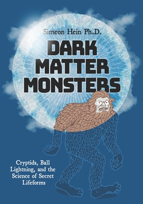 Dark Matter Monsters: Cryptids, Ball Lightning, and the Science of Secret Lifeforms - Mark Tuchman