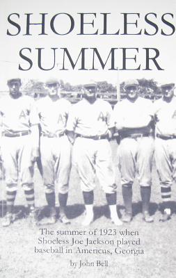 Shoeless Summer: The summer of 1923 when Shoeless Joe Jackson played baseball in Americus, Georgia - John Bell