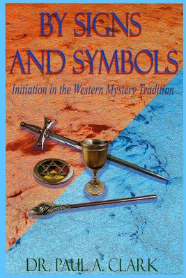 By Signs and Symbols: Initiation in the Western Mystery Tradition - Paul A. Clark