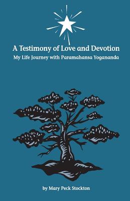 A Testimony of Love and Devotion: My Life Journey with Paramahansa Yogananda - Mary Peck Stockton