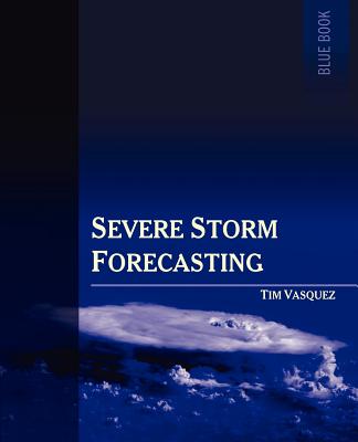 Severe Storm Forecasting, 1st Ed. - Tim Vasquez