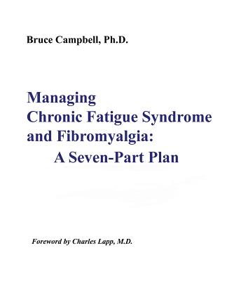 Managing Chronic Fatigue Syndrome and Fibromyalgia: A Seven-Part Plan - Bruce F. Campbell