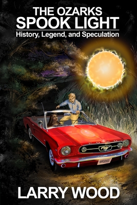 The Ozarks Spook Light: History, Legend, and Speculation - Larry Wood