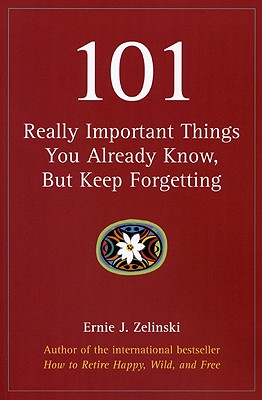 101 Really Important Things You Already Know, But Keep Forgetting - Ernie J. Zelinski