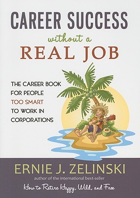 Career Success Without a Real Job: The Career Book for People Too Smart to Work in Corporations - Ernie J. Zelinski