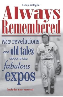 Coperta cărții 'Always Remembered: New revelations and old tales about those fabulous Expos - Danny Gallagher Gallagher'