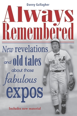 Always Remembered: New revelations and old tales about those fabulous Expos - Danny Gallagher Gallagher