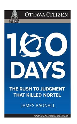 100 Days: the rush to judgment that killed Nortel - James E. Bagnall