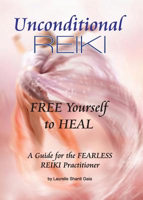 Unconditional Reiki Free Yourself to Heal - Laurelle Shanti Gaia