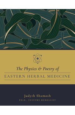 Coperta cărții 'The Physics & Poetry of Eastern Herbal Medicine - Shamosh Judyth Ph. D.'